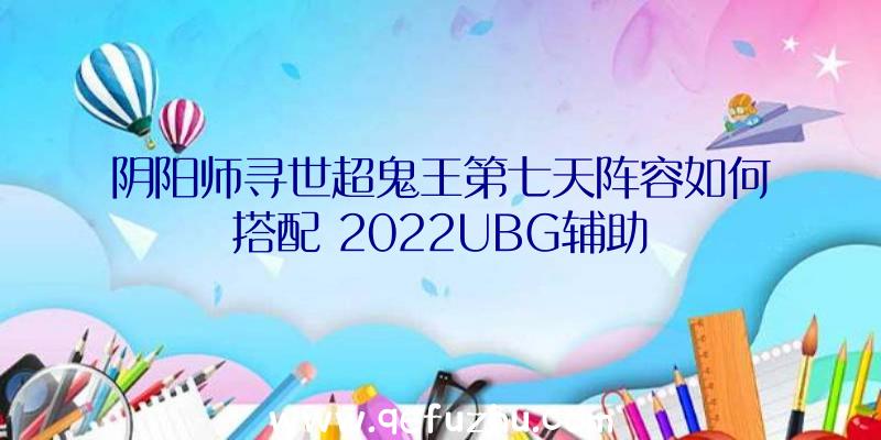 阴阳师寻世超鬼王第七天阵容如何搭配